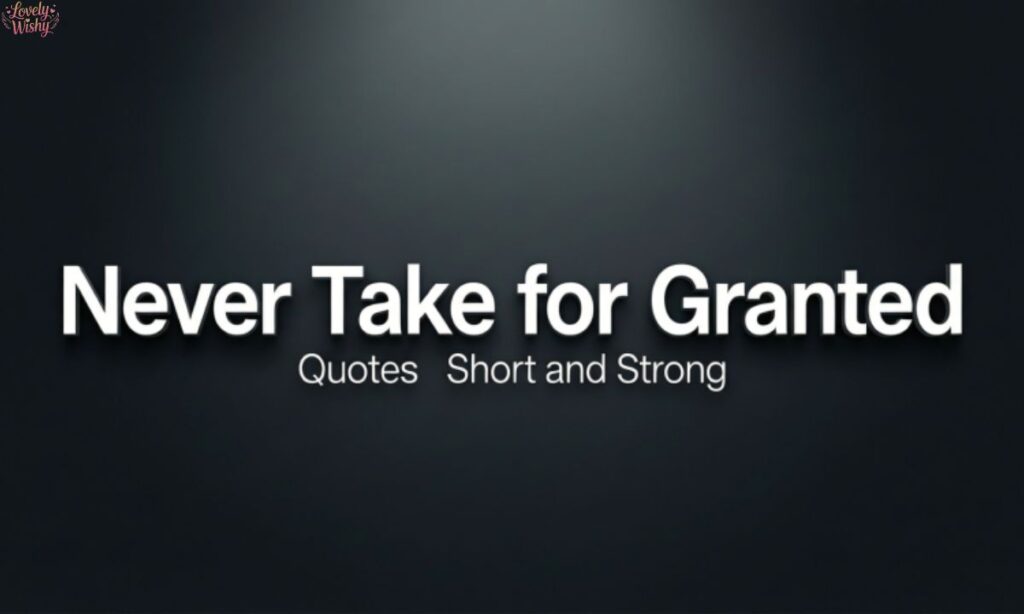 Never Take for Granted Quotes Short and Strong